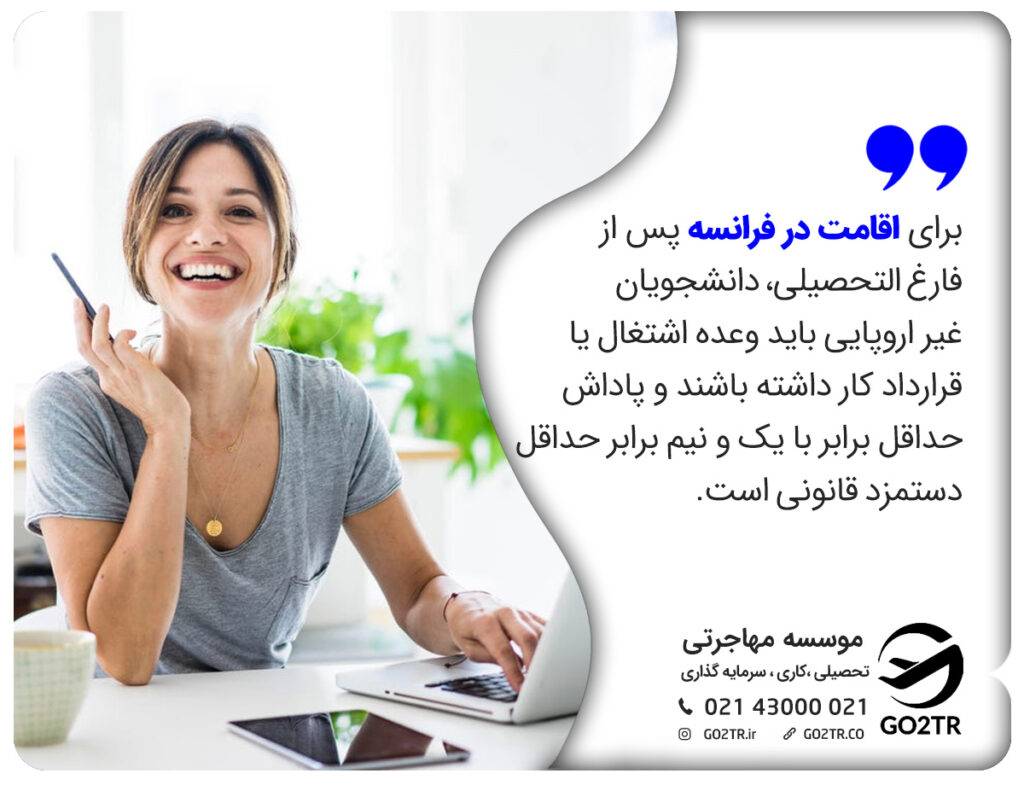 برای اقامت در فرانسه پس از فارغ التحصیلی، دانشجویان غیر اروپایی باید وعده اشتغال یا قرارداد کار داشته باشند و پاداش حداقل برابر با یک و نیم برابر حداقل دستمزد قانونی است.