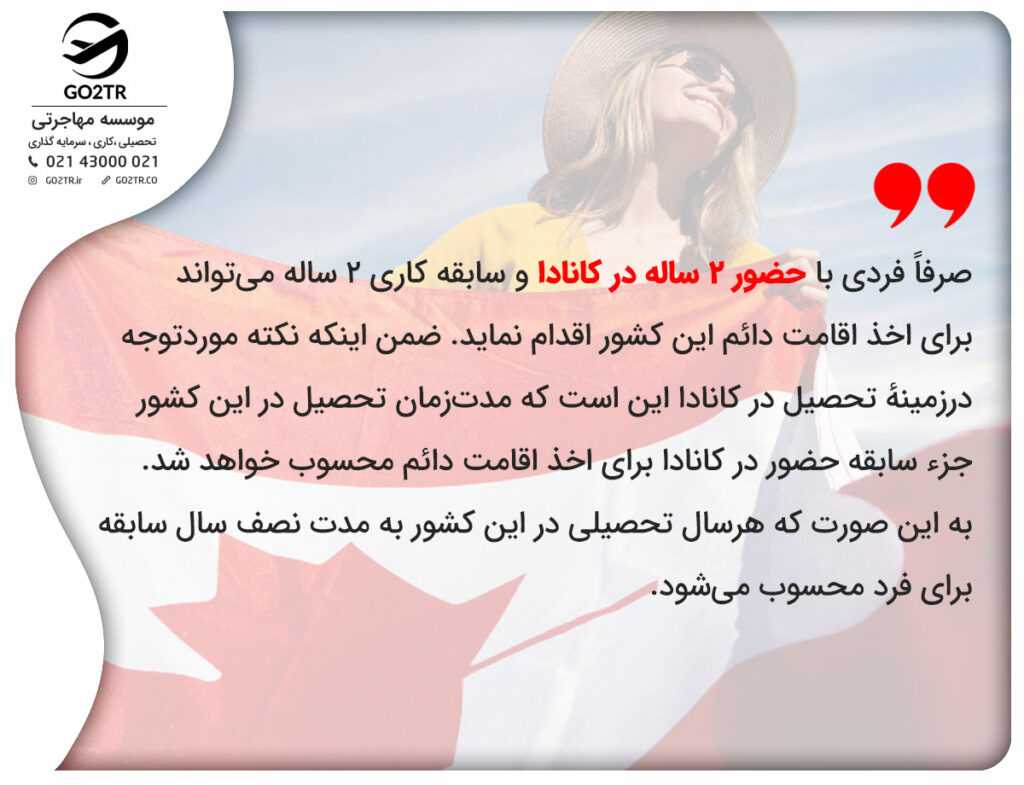 صرفاً فردی با حضور ۲ ساله در کانادا و سابقه کاری ۲ ساله میتواند برای اخذ اقامت دائم این کشور اقدام نماید.
