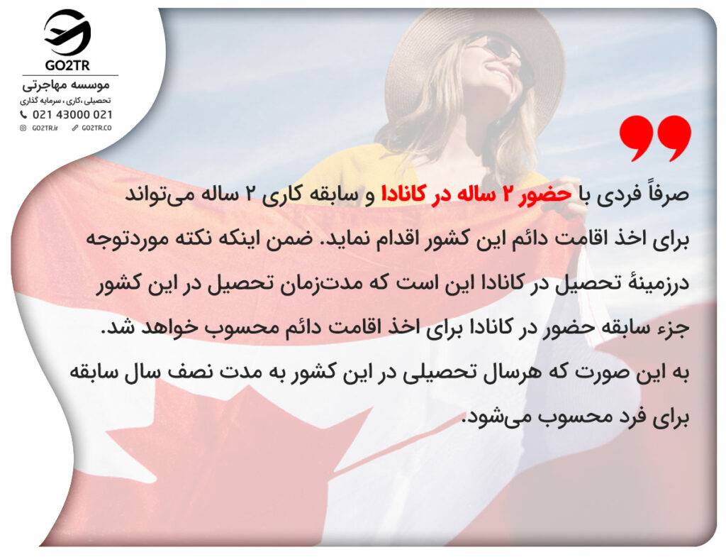 صرفاً فردی با حضور ۲ ساله در کانادا و سابقه کاری ۲ ساله میتواند برای اخذ اقامت دائم این کشور اقدام نماید.