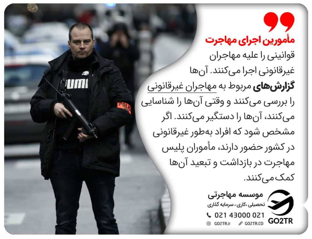مأمورین اجرای مهاجرت قوانینی را علیه مهاجران غیرقانونی اجرا میکنند. آنها گزارشهای مربوط به مهاجران غیرقانونی را بررسی میکنند و وقتی آنها را شناسایی میکنند، آنها را دستگیر میکنند. اگر مشخص شود که افراد بهطور غیرقانونی در کشور حضور دارند، مأموران پلیس مهاجرت در بازداشت و تبعید آنها کمک میکنند.