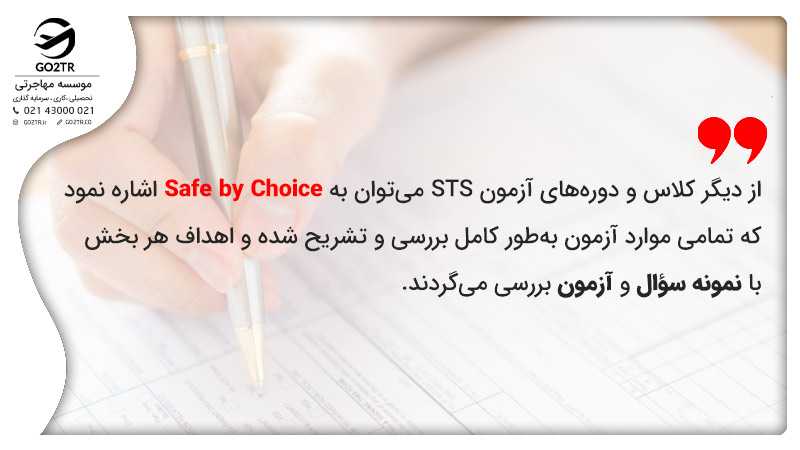 از دیگر کلاس و دورههای آزمون STS میتوان به Safe by Choice اشاره نمود که تمامی موارد آزمون بهطور کامل بررسی و تشریح شده و اهداف هر بخش با نمونه سؤال و آزمون بررسی میگردند.