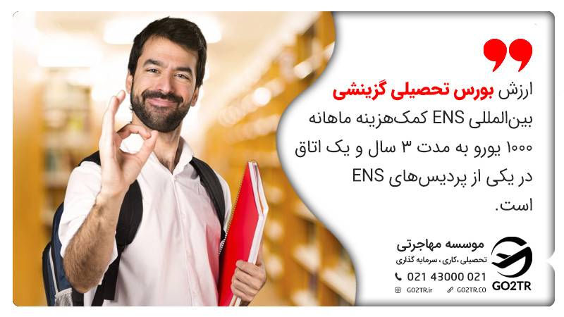 بورسیه گزینشی بین‌المللی ENS شامل کمک‌هزینه ماهانه ۱۰۰۰ یورو برای ۳ سال و همچنین یک اتاق در یکی از پردیس‌های ENS است.