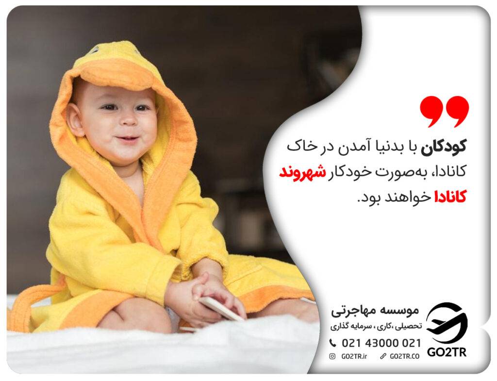 کودکان با بدنیا آمدن در خاک کانادا، به‌صورت خودکار شهروند کانادا خواهند بود. هزینه اقامت کانادا